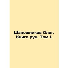 Shaposhnikov Oleg. Book runes. Volume 1. In Russian /Shaposhnikov Oleg. Kniga r