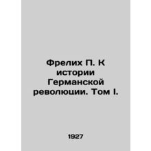 Frelich P. To the History of the German Revolution. Volume I./Frelikh P. K isto