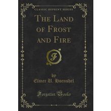 The Land of Frost and Fire (Classic Reprint)