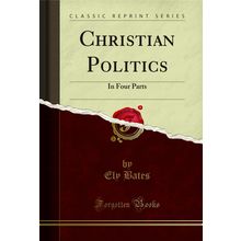 Christian Politics: In Four Parts (Classic Reprint)
