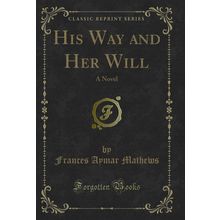 His Way and Her Will: A Novel (Classic Reprint)