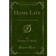 Home Life: Or a Peep Across the Threshold (Classic Reprint)