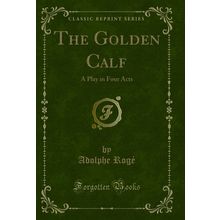 The Golden Calf: A Play in Four Acts (Classic Reprint)