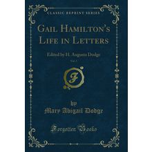 Gail Hamilton's Life in Letters, Vol. 2: Edited by H. Augusta Dodge