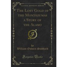 The Lost Gold of the Montezumas a Story of the Alamo (Classic Reprint)
