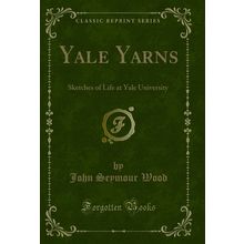 Yale Yarns: Sketches of Life at Yale University (Classic Reprint)
