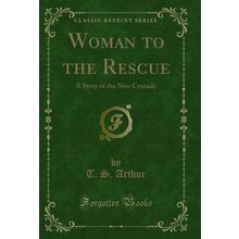 Woman to the Rescue: A Story of the New Crusade (Classic Reprint)