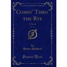 Comin' Thro' the Rye, Vol. 1 of 3: A Novel (Classic Reprint)