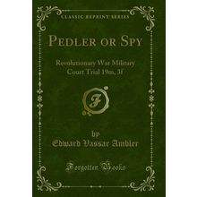 Pedler or Spy: Revolutionary War Military Court Trial 19m, 3f (Classic Reprint)