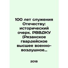 100 Years of Service to the Fatherland: a Historical Essay. RVVDKU (Ryazan Gua