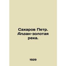 Sakharov Peter. Aldan-Golden River. In Russian /Sakharov Petr. Aldan-zolotaya r