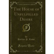 The House of Unfulfilled Desire (Classic Reprint)