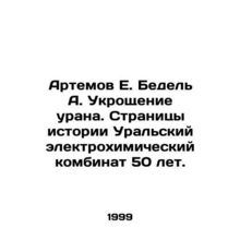 Artemov E. Bedel A. Taming Uranium. Pages of History The Ural Electrochemical Co