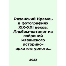 The Ryazan Kremlin in Photographs of the XIX-XXI Centuries. Catalog album from