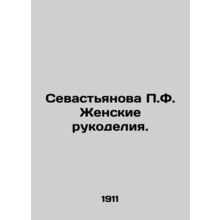 Sevastyanova P.F. Women's handicrafts. In Russian /Sevast'yanova P.F. Zhenskie r