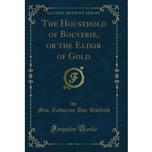 The Household of Bouverie, or the Elixir of Gold (Classic Reprint)