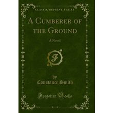 A Cumberer of the Ground: A Novel (Classic Reprint)