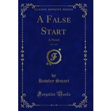 A False Start, Vol. 3 of 3: A Novel (Classic Reprint)