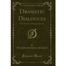 Dramatic Dialogues: For the Use of Young Persons (Classic Reprint)