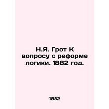 N.Y. Groot Toward the Reform of Logic. 1882./N.Ya. Grot K voprosu o reforme log