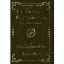 The Island of Regeneration: A Story of What Ought to Be (Classic Reprint)
