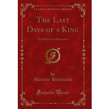 The Last Days of a King: An Historical Romance (Classic Reprint)