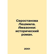 Serostanova Lyudmila. Amazons: a historical novel. In Russian /Serostanova Lyudm