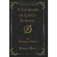 A Learner in Life's School (Classic Reprint)