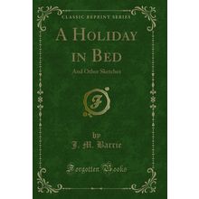 A Holiday in Bed: And Other Sketches (Classic Reprint)