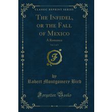The Infidel, or the Fall of Mexico, Vol. 2 of 2: A Romance (Classic Reprint)