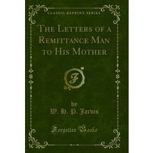 The Letters of a Remittance Man to His Mother (Classic Reprint)