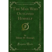 The Man Who Outlived Himself (Classic Reprint)