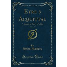 Eyres Acquittal, Vol. 3 of 3: A Sequel to 'Story of a Sin' (Classic Reprint)