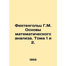 Fichtenholz G.M. Basics of Mathematical Analysis. Volumes 1 and 2. In Russian /