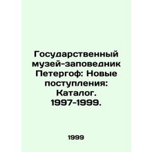 Peterhof State Museum-Reserve: New Acquisitions: Catalogue. 1997-1999./Gosudars