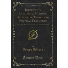 Interesting Anecdotes, Memoirs, Allegories, Essays, and Poetical Fragments, Vol