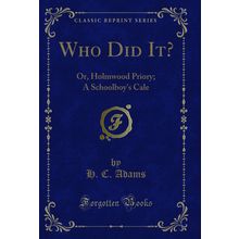 Who Did It?: Or, Holmwood Priory; A Schoolboy's Cale (Classic Reprint)