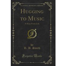 Hugging to Music: A Story From Life (Classic Reprint)