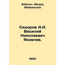 Sidorov A.A. Vasily Nikolaevich Yakovlev. In Russian /Sidorov A.A. Vasiliy Niko