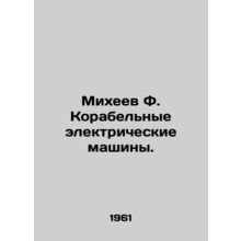 Mikheev F. Ship Electric Machines. In Russian /Mikheev F. Korabelnye elektriche