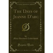The Days of Jeanne D'arc (Classic Reprint)