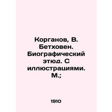 Korgan, V. Beethoven. Biographical sketch. With illustrations. M.;/Korganov, V.