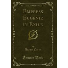Empress Eugenie in Exile (Classic Reprint)