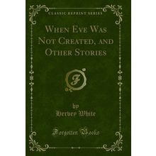 When Eve Was Not Created, and Other Stories (Classic Reprint)