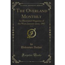 The Overland Monthly, Vol. 49: An Illustrated Magazine of the West