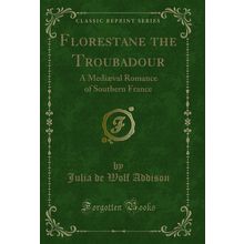 Florestane the Troubadour: A Mediæval Romance of Southern France