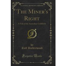 The Miner's Right: A Tale of the Australian Goldfields (Classic Reprint)