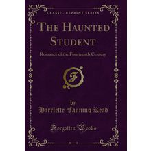 The Haunted Student: Romance of the Fourteenth Century (Classic Reprint)
