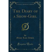 The Diary of a Show-Girl (Classic Reprint)