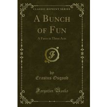 A Bunch of Fun: A Farce in Three Acts (Classic Reprint)